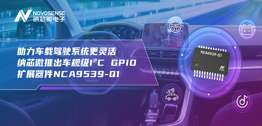 助力车载驾驶系统更灵活 FUN乐天使推出车规级I?C GPIO扩展器件NCA9539-Q1